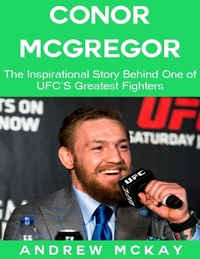 Conor Mcgregor: The Inspirational Story Behind One of Ufc's Greatest Fighters