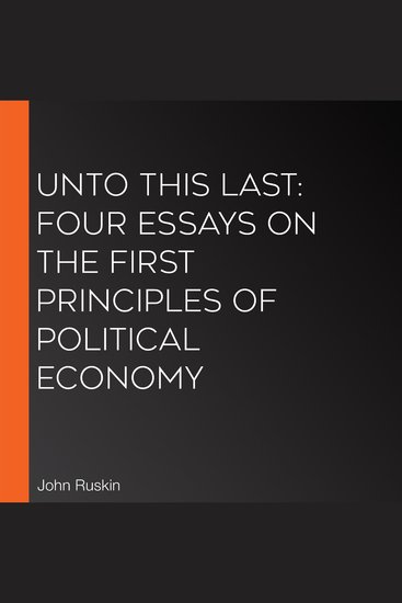 Unto this Last: Four Essays on the First Principles of Political Economy - cover