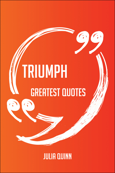 Triumph Greatest Quotes - Quick Short Medium Or Long Quotes Find The Perfect Triumph Quotations For All Occasions - Spicing Up Letters Speeches And Everyday Conversations - cover