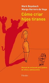 Cómo criar hijos tiranos - Manual de antiayuda para padres de niños y adolescentes