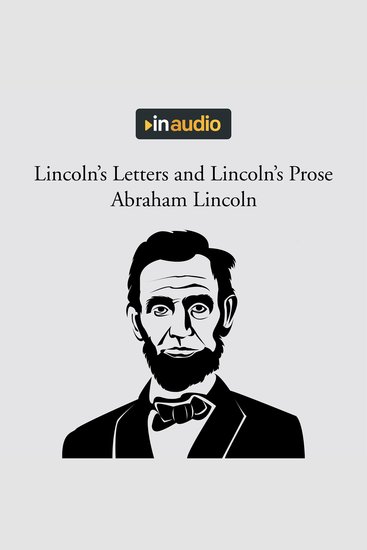 Lincoln's Letters and Lincoln's Prose - The Private Man and the Warrior & Major Works by a Great American Writer - cover
