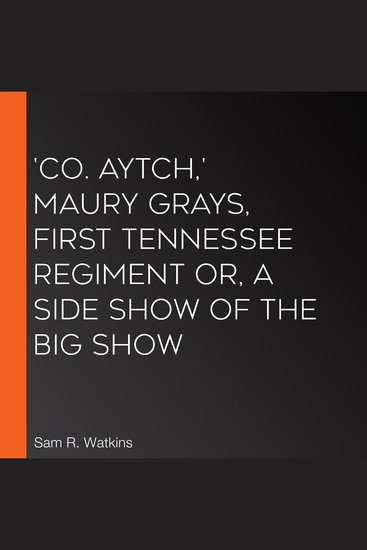 'Co Aytch' Maury Grays First Tennessee Regiment or A Side Show of the Big Show - cover