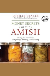 Money Secrets of the Amish - Finding True Abundance in Simplicity Sharing and Saving