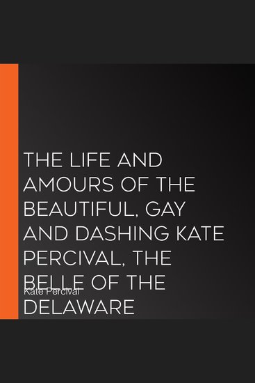 The Life and Amours of the Beautiful Gay and Dashing Kate Percival Belle of the Delaware - cover