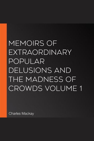 Memoirs of Extraordinary Popular Delusions and the Madness of Crowds Volume 1 - cover
