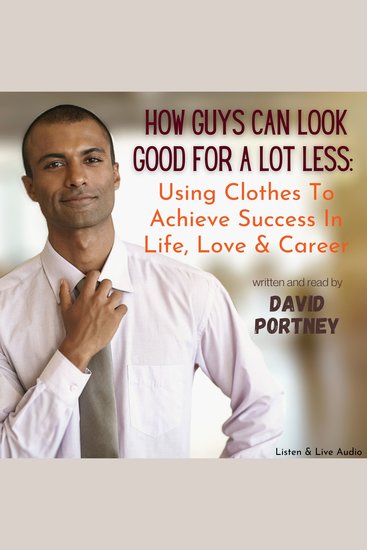 How Guys Can Look Good For Lots Less - Using Clothes To Achieve Success In Life Love & Career - cover