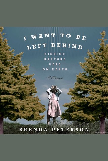 I Want To Be Left Behind - Finding Rapture Here On Earth A Memoir - cover