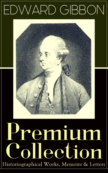 EDWARD GIBBON Premium Collection: Historiographical Works Memoirs & Letters - Including "The History of the Decline and Fall of the Roman Empire - cover