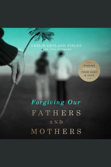 Forgiving Our Fathers and Mothers - Finding Freedom from Hurt and Hate - cover