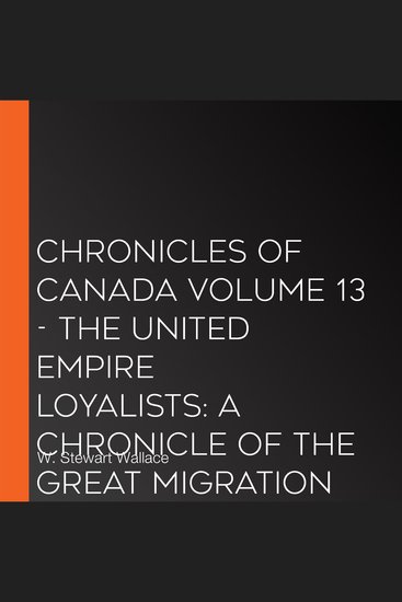Chronicles of Canada Volume 13 - The United Empire Loyalists: A Chronicle of the Great Migration - cover