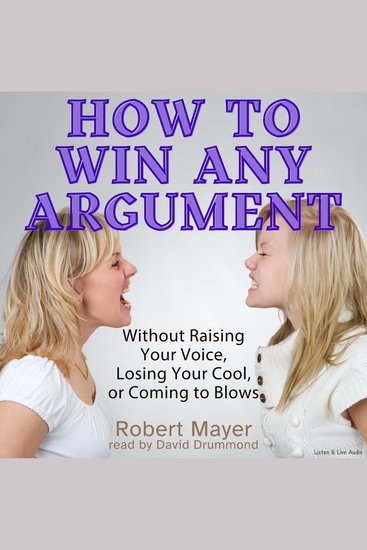 How to Win Any Argument - Without Raising Your Voice Losing Your Cool or Coming to Blows - cover