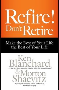 Refire! Don't Retire - Make the Rest of Your Life the Best of Your Life