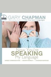 Now You're Speaking My Language - Honest Communication and Deeper Intimacy for a Stronger Marriage
