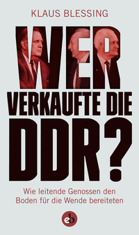 Wer verkaufte die DDR? - Wie leitende Genossen den Boden für die Wende bereiteten