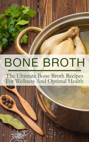 Bone Broth: The Ultimate Bone Broth Recipes For Wellness And Optimal Health - cover