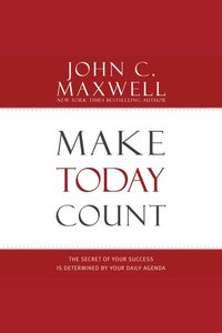 Make Today Count - The Secret of Your Success Is Determined by Your Daily Agenda