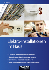 Elektro-Installationen im Haus - Leicht verständliche Anleitungen für völlig unerfahrene Einsteiger und Profi-Heimwerker