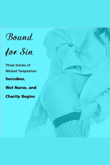 Bound for Sin: Three Stories of Wicked Temptation - Includes Succubus Wet Nurse and Charity Begins from Pleasure Bound - cover