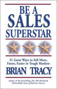 Be a Sales Superstar - 21 Great Ways to Sell More Faster Easier in Tough Markets