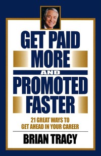 Get Paid More and Promoted Faster - 21 Great Ways to Get Ahead in Your Career