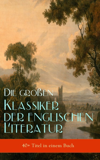 Die großen Klassiker der englischen Literatur (40+ Titel in einem Buch) - Das Herz der Finsternis Moby-Dick Sturmhöhe Sherlock Holmes Stolz und Vorurteil David Copperfield Jane Eyre Alice im Wunderland Jahrmarkt der Eitelkeit Adam Bede Robinson Crusoe Walden - cover