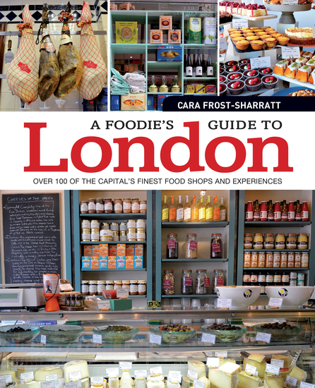 A Foodie's Guide to London - Over 100 of the Capital’s Finest Food Shops and Experiences - cover