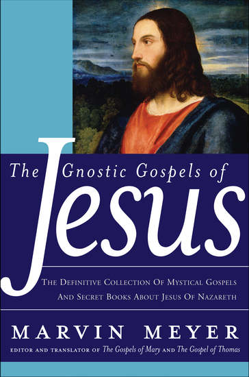 The Gnostic Gospels of Jesus - The Definitive Collection of Mystical Gospels and Secret Books about Jesus of Nazareth - cover