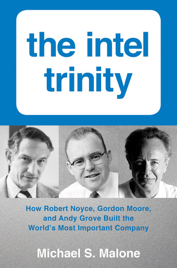 Intel TrinityThe - How Robert Noyce Gordon Moore and Andy Grove Built the World's Most Important Company - cover