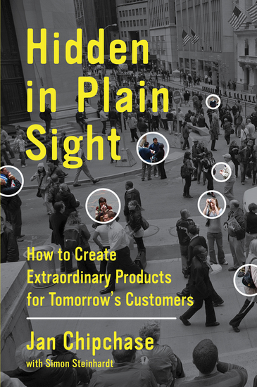 Hidden in Plain Sight - How to Create Extraordinary Products for Tomorrow's Customers - cover