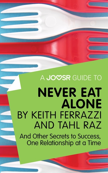 A Joosr Guide to Never Eat Alone by Keith Ferrazzi and Tahl Raz - And Other Secrets to Success One Relationship at a Time - cover
