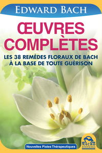 Œuvres Complètes de Edward Bach - Les 38 remèdes floraux d' Edward Bach à la base de toute guérison