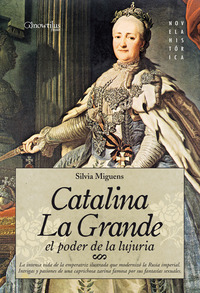 Catalina la Grande El Poder de la Lujuria - La intensa vida de la emperatriz ilustrada que modernizó la Rusia ImperialIntrigas y pasiones de una caprichosa zarina famosa por sus fantasías sexuales