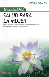 Salud para la mujer - Cómo prevenir y superar los problemas de salud propios del organismo femenino