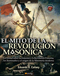 El mito de la revolución masónica - La verdad sobre los masones y la Revolución Francesa los iluminados y el nacimiento de la masonería moderna