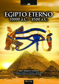 Egipto eterno - Viaje a los orígenes de la civilización más cautivadora de la Historia De la noche de los tiempos y la legendaria época de los Reyes-Dioses al Imperio Antiguo de los míticos faraones