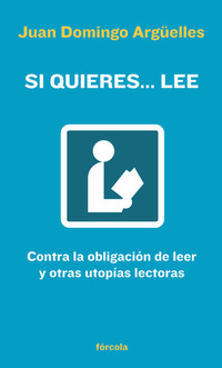 Si quieres lee - Contra la obligación de leer y otras utopías lectoras