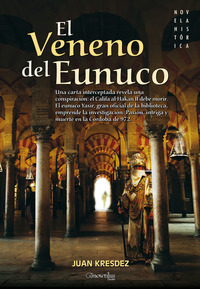 El veneno del Eunuco - Una carta interceptada revela una conspiración: el Califa al-Hakan II debe morir El eunuco Yasir gran oficial de la biblioteca emprende la investigación Pasión intriga y muerte en la Córdoba de 972