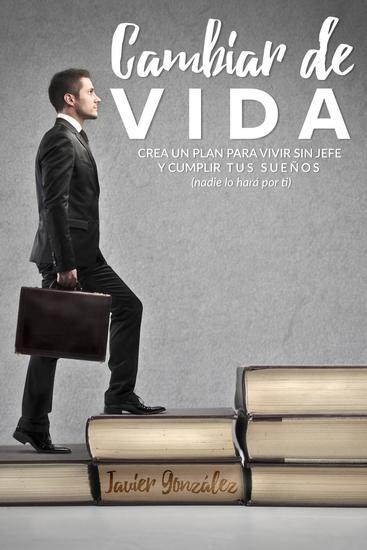 Cambiar de vida Crea un plan para vivir sin jefe y cumplir tus sueños (nadie lo hará por ti) - Cómo ser feliz y trabajar en algo que disfutes #1 - cover