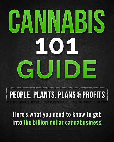 Cannabis 101 Guide: People Plants Plans & Profits Here's what you need to know to get into the billion-dollar cannabusiness - cover