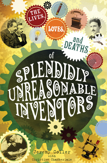 The lives loves and deaths of splendidly unreasonable inventors - cover