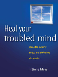 Heal your troubled mind - Ideas for tackling stress and defeating depression