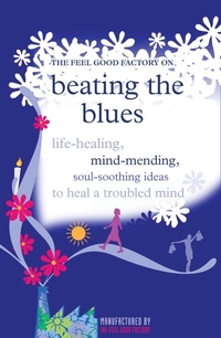 Beating the Blues - Life-healing mind-mending soul-soothing ideas to heal a troubled mind