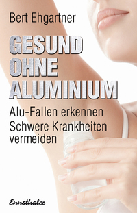 Gesund ohne Aluminium - Alu-Fallen erkennen – Schwere Krankheiten vermeiden