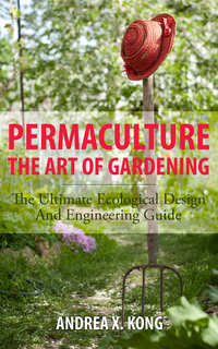 The Art of Gardening - The Ultimate Ecological Design and Engineering Guide