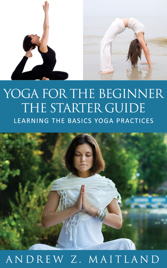 Yoga For The Beginner: The Starter Guide - Learning The Basics Yoga Practices - cover
