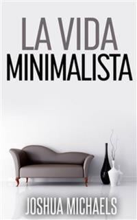 La Vida Minimalista: Simplifica Organiza Y Ordena Tu Vida