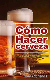 Cómo Hacer Cerveza: Guía Para Principiantes
