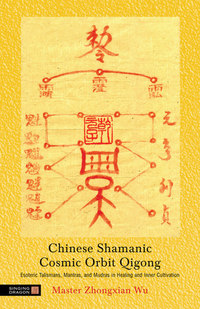 Chinese Shamanic Cosmic Orbit Qigong - Esoteric Talismans Mantras and Mudras in Healing and Inner Cultivation