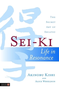 Sei-Ki - Life in Resonance - The Secret Art of Shiatsu