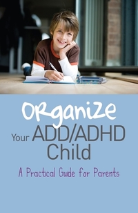 Organize Your ADD ADHD Child - A Practical Guide for Parents